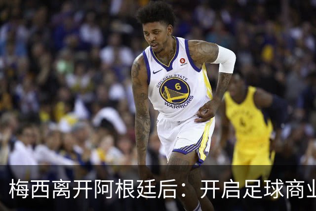 梅西离开阿根廷后：开启足球商业的新篇章